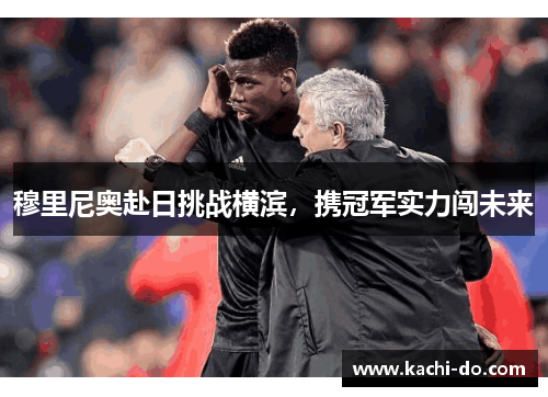 穆里尼奥赴日挑战横滨，携冠军实力闯未来